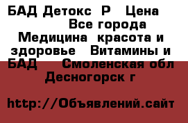 БАД Детокс -Р › Цена ­ 1 167 - Все города Медицина, красота и здоровье » Витамины и БАД   . Смоленская обл.,Десногорск г.